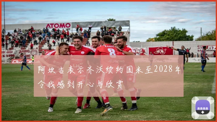 阿坎吉表示齐沃续约国米至2028年令我感到开心与欣赏