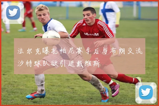 法尔克曝孔帕尼赛季后与布朗交流沙特球队欲引进戴维斯