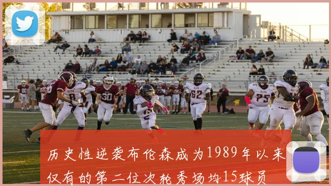 历史性逆袭布伦森成为1989年以来仅有的第二位次轮秀场均15球员