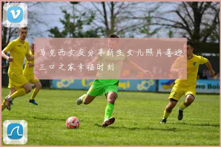 马克西女友分享新生女儿照片喜迎三口之家幸福时刻