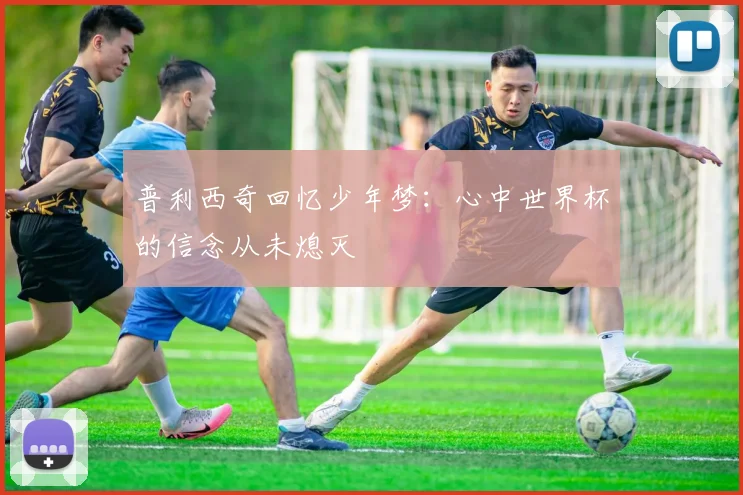 普利西奇回忆少年梦：心中世界杯的信念从未熄灭