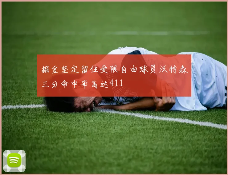 掘金坚定留住受限自由球员沃特森三分命中率高达411