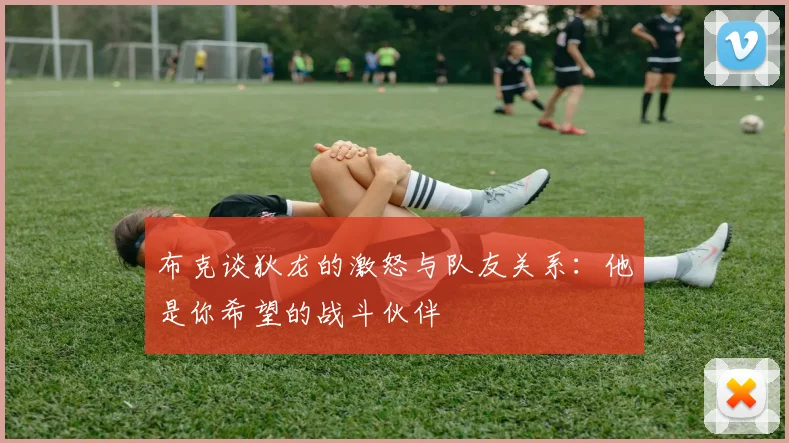 布克谈狄龙的激怒与队友关系：他是你希望的战斗伙伴