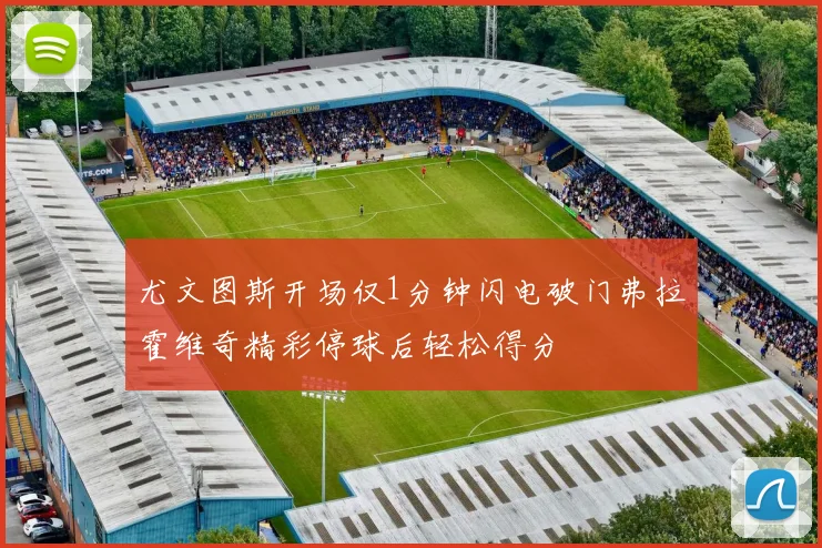 尤文图斯开场仅1分钟闪电破门弗拉霍维奇精彩停球后轻松得分