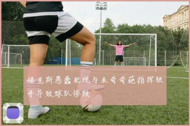 福克斯愚蠢犯规与米奇奇葩指挥联手导致球队惨败