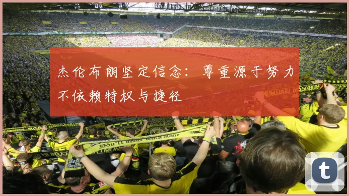 杰伦布朗坚定信念：尊重源于努力不依赖特权与捷径