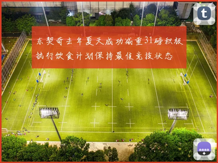 东契奇去年夏天成功减重31磅积极执行饮食计划保持最佳竞技状态
